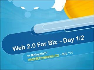 – Day 1/2
        For B      iz
Web 2.0
           ysia?? a.my - JUL ‘11
    In Mala    alaysi
            1m
     nasir@
 