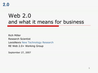 Web 2.0  and what it means for business Rich Miller Research Scientist LexisNexis  New Technology Research RE Web 2.0+ Working Group September 27, 2007 