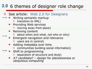6 themes of designer role change <ul><li>See article:  Web 2.0 for Designers </li></ul><ul><ul><li>Writing semantic markup...