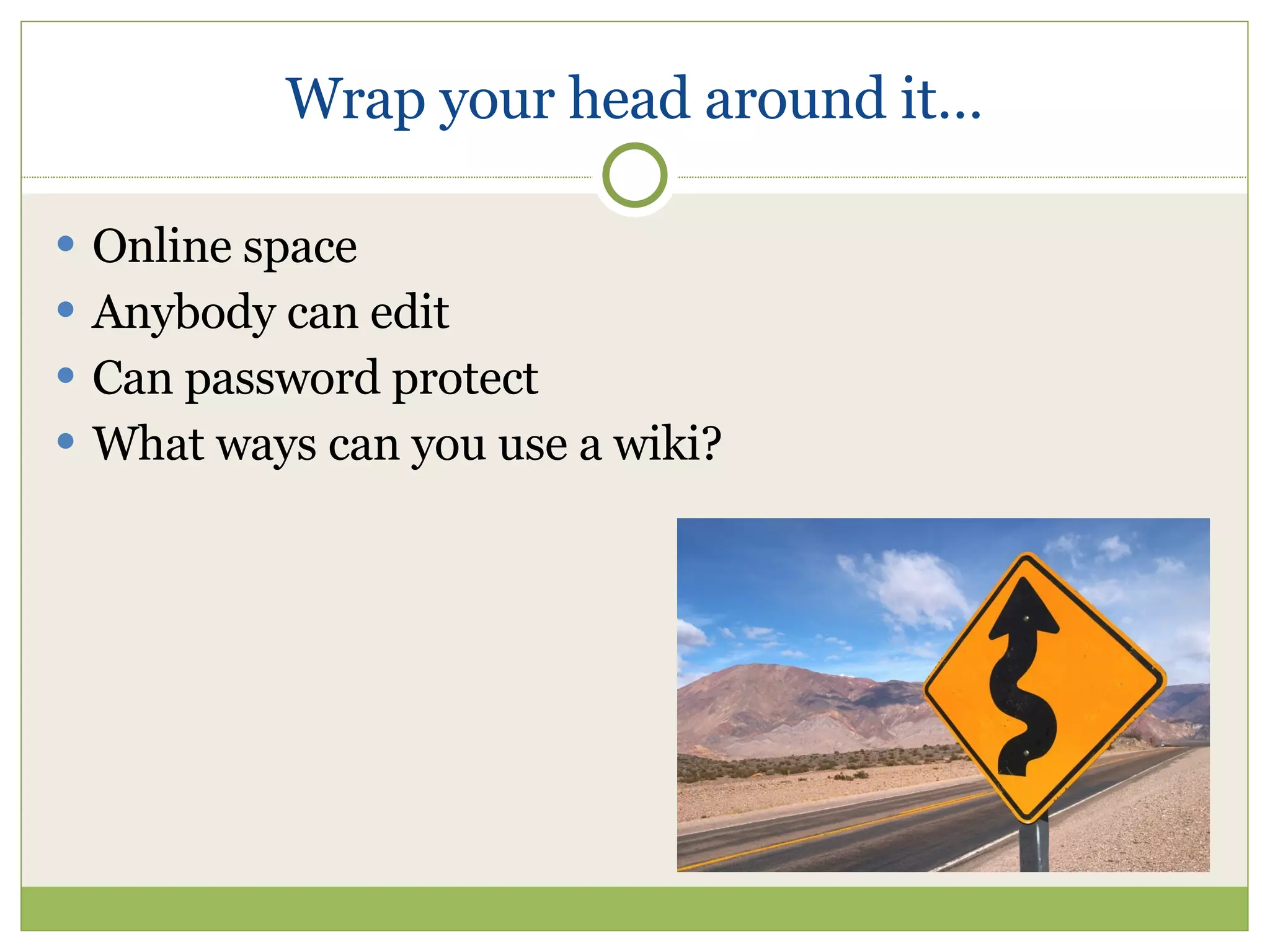 Wrap your head around it… Online space Anybody can edit Can password protect What ways can you use a wiki? 