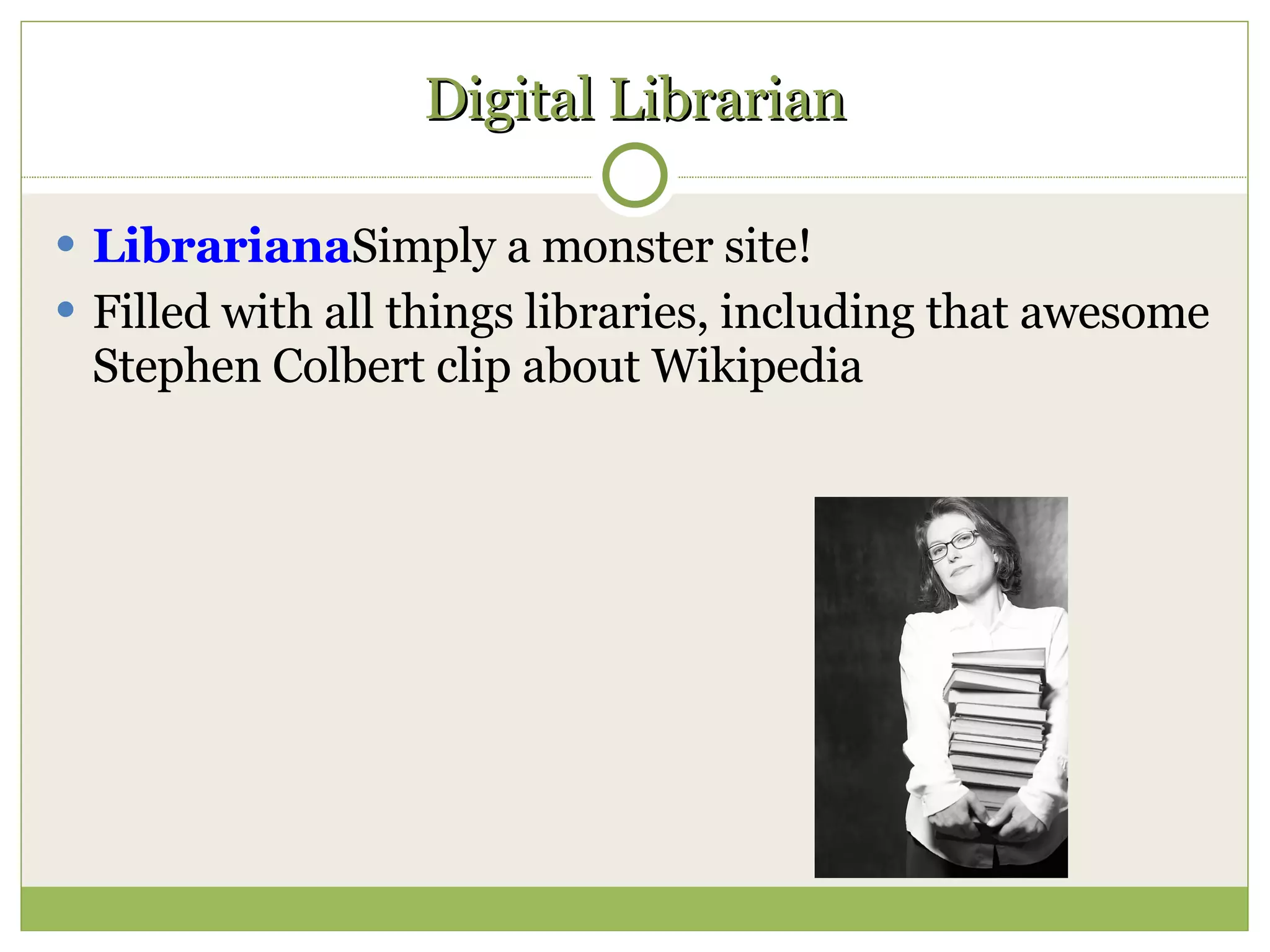 Digital Librarian Librariana Simply a monster site!  Filled with all things libraries, including that awesome Stephen Colbert clip about Wikipedia 