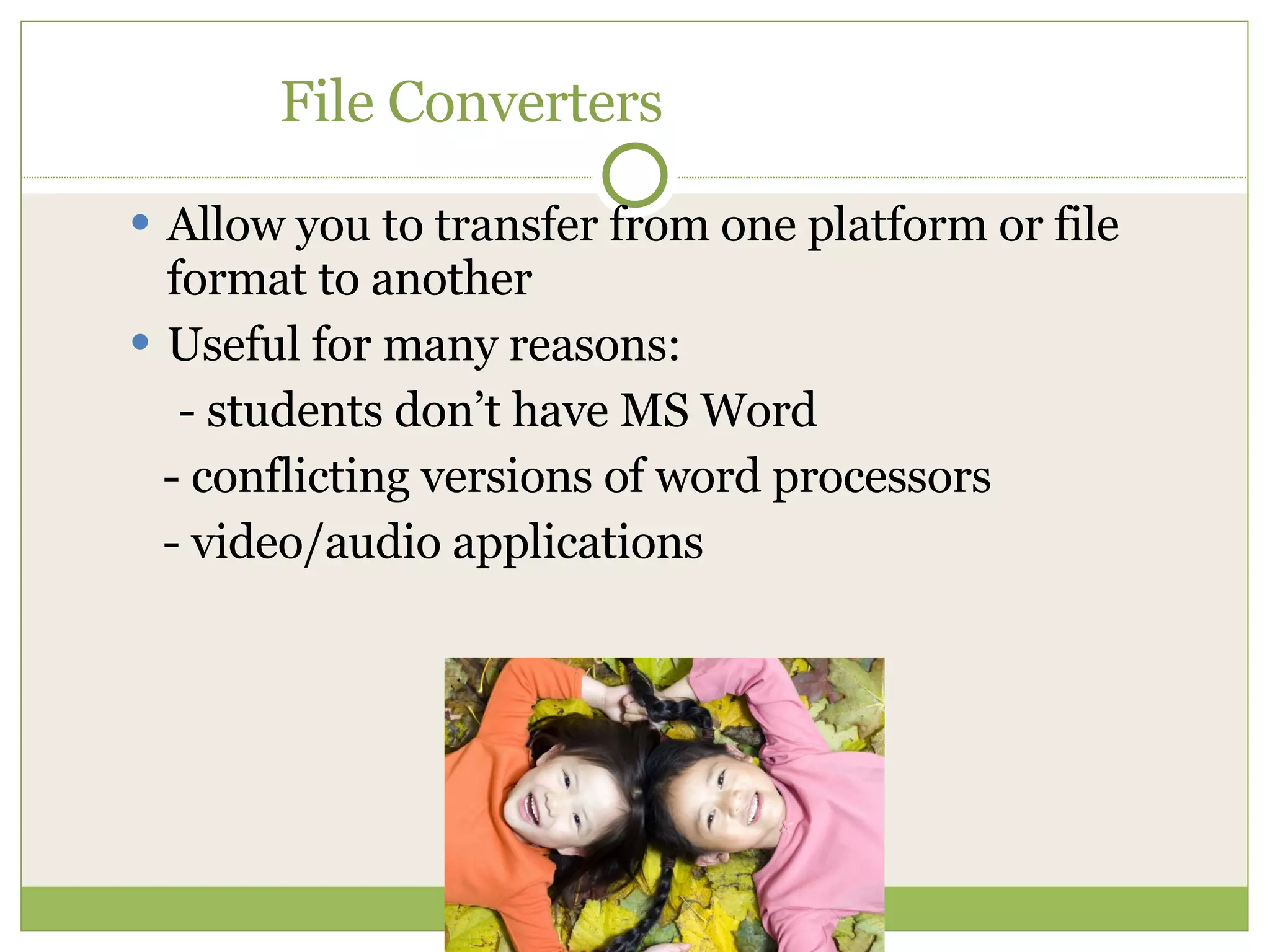 File Converters Allow you to transfer from one platform or file format to another Useful for many reasons:   - students don’t have MS Word - conflicting versions of word processors - video/audio applications 