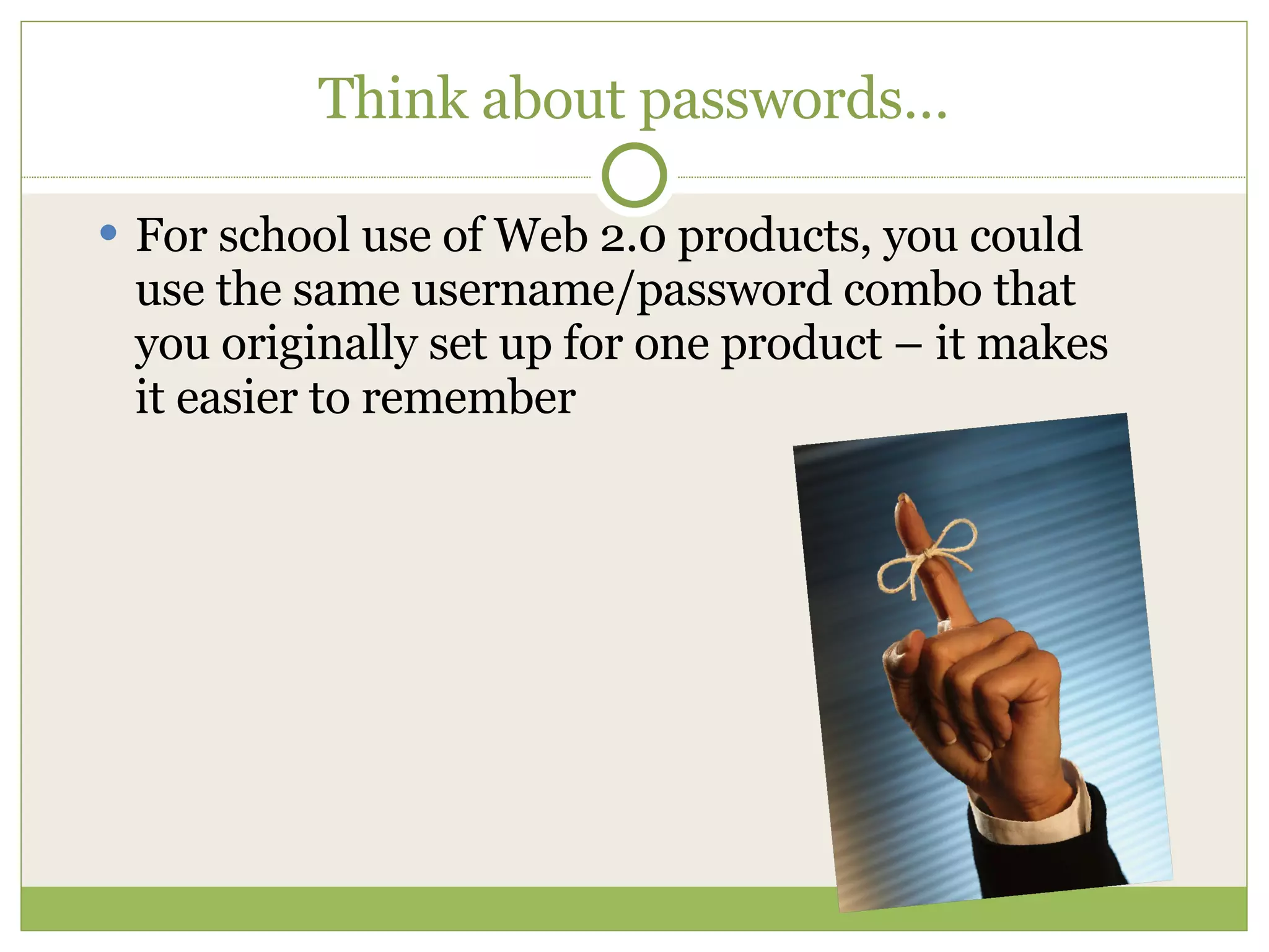Think about passwords… For school use of Web 2.0 products, you could use the same username/password combo that you originally set up for one product – it makes it easier to remember 