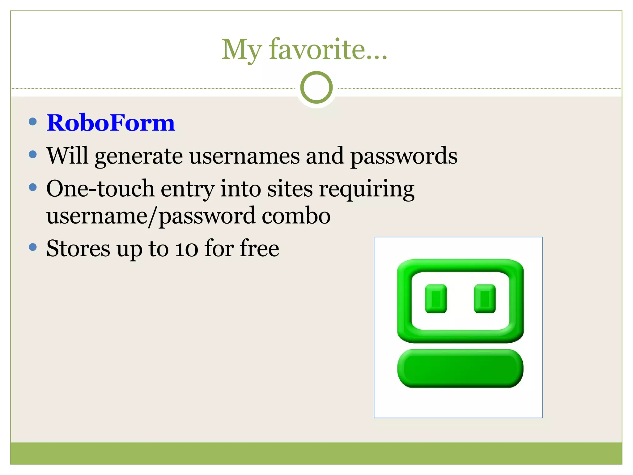 My favorite… RoboForm Will generate usernames and passwords One-touch entry into sites requiring username/password combo Stores up to 10 for free 