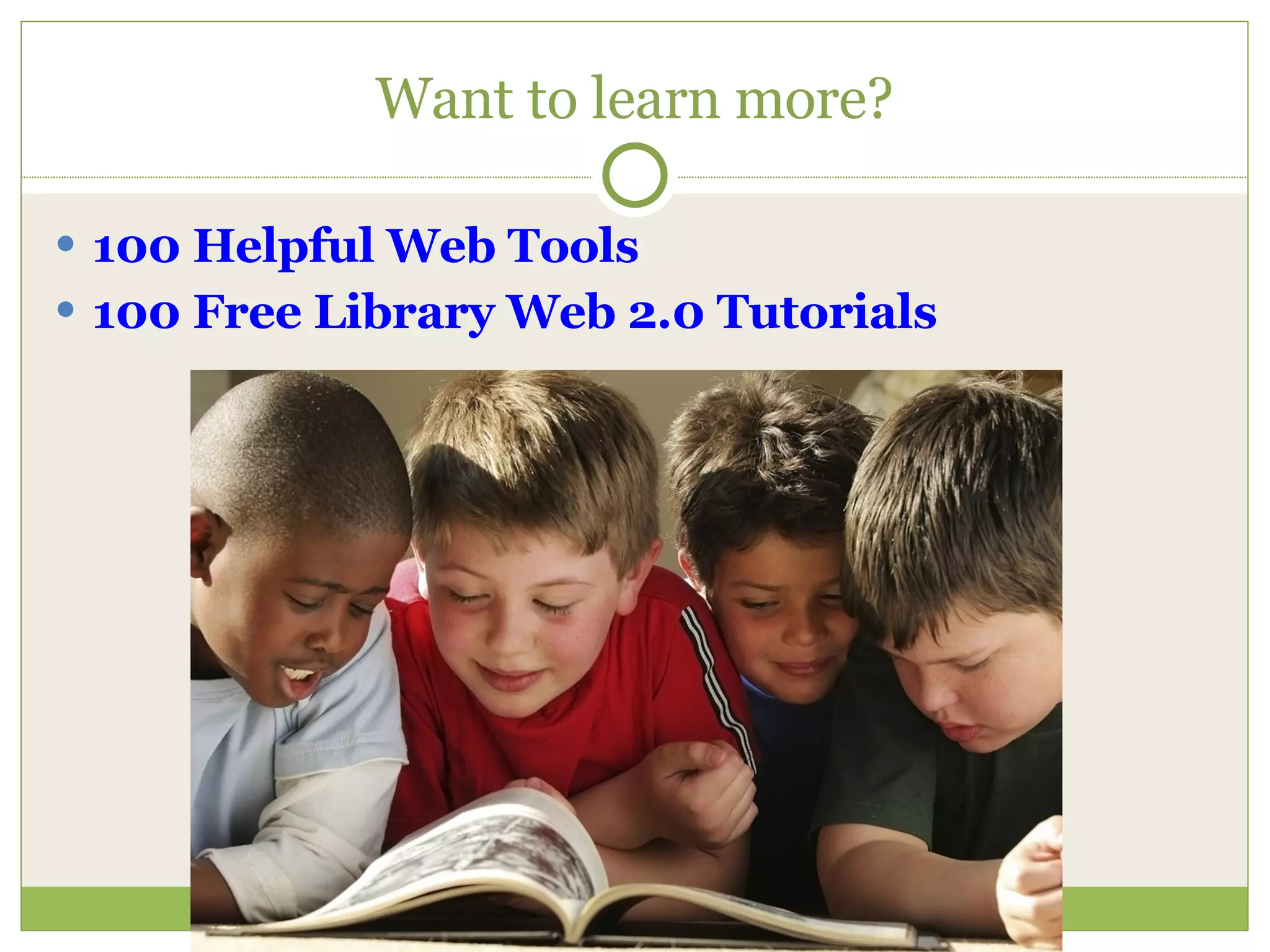 Want to learn more? 100 Helpful Web Tools 100 Free Library Web 2.0 Tutorials 