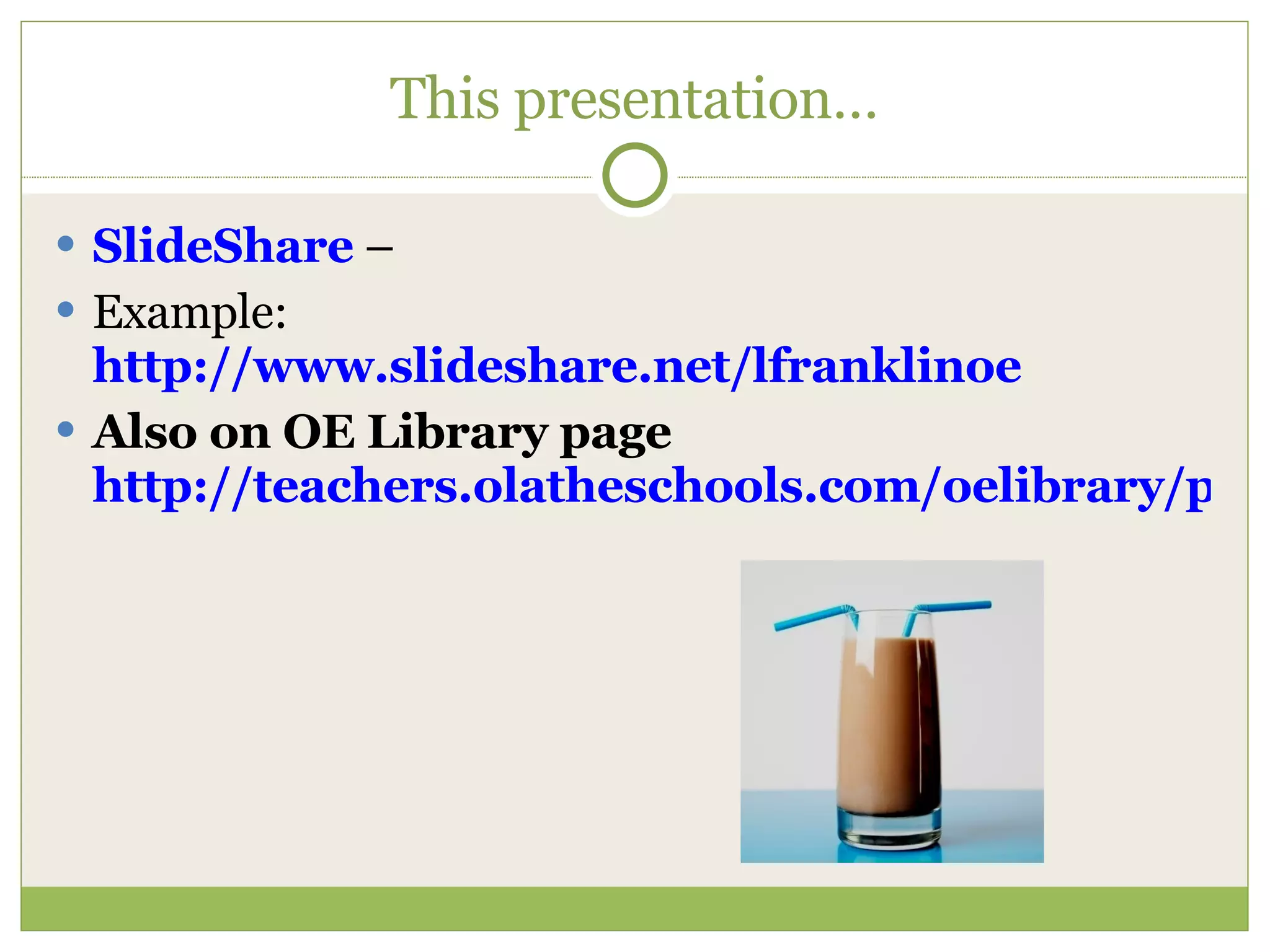 This presentation… SlideShare  –  Example: http://www.slideshare.net/lfranklinoe Also on OE Library page http://teachers.olatheschools.com/oelibrary/presentations.html 