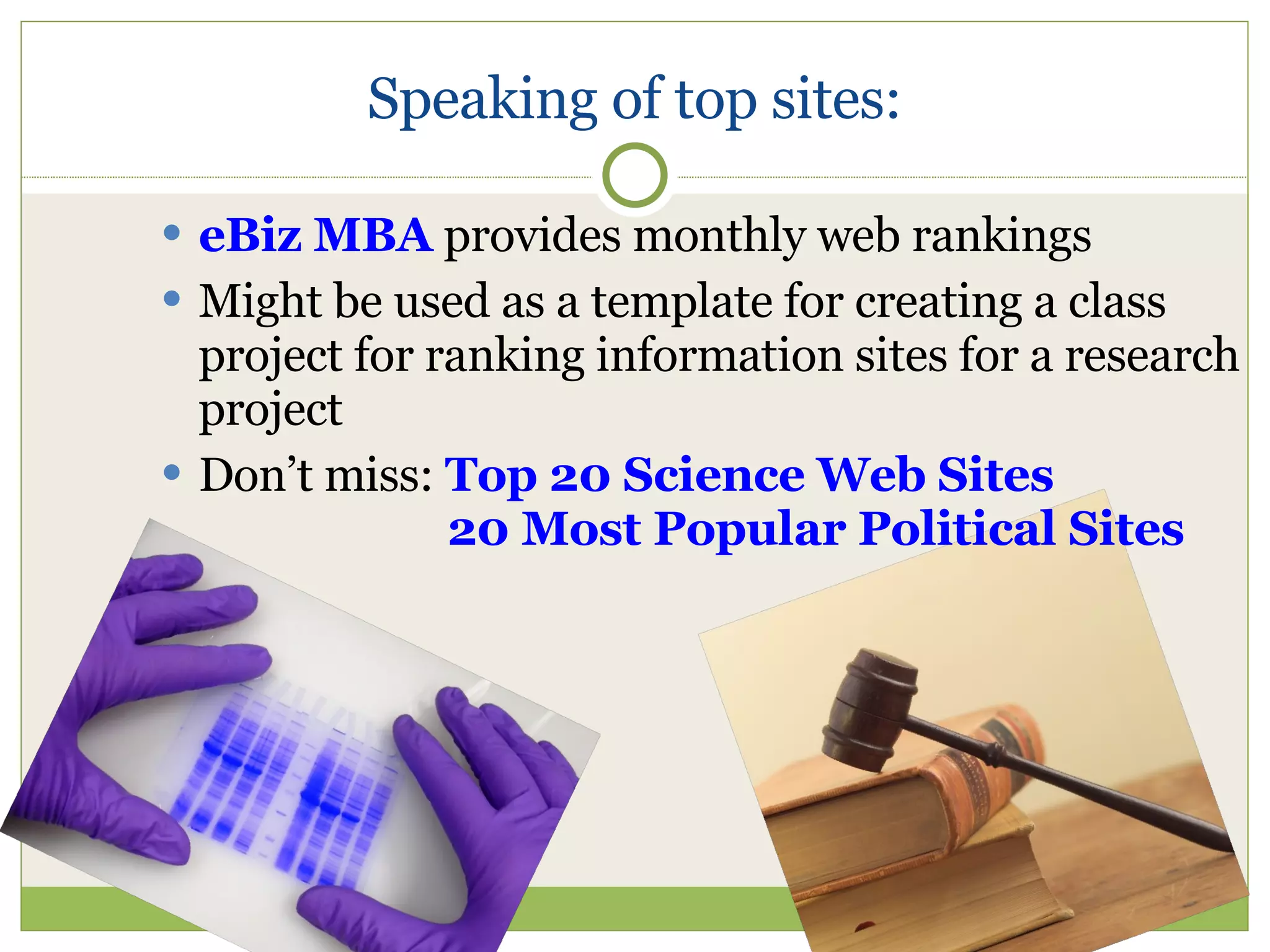 Speaking of top sites: eBiz MBA  provides monthly web rankings Might be used as a template for creating a class project for ranking information sites for a research project Don’t miss:  Top 20 Science Web Sites   20 Most Popular Political Sites 