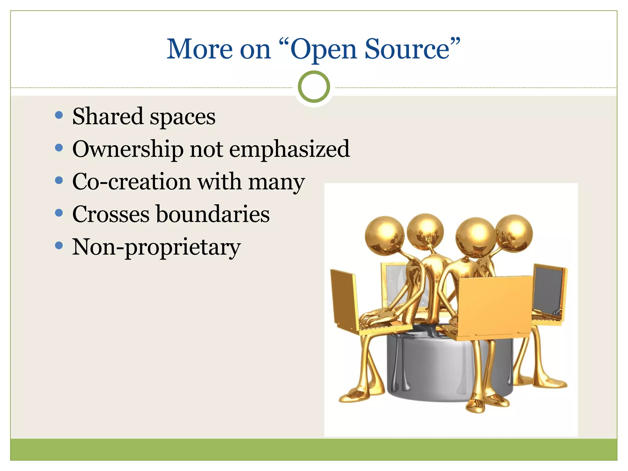 More on “Open Source” Shared spaces Ownership not emphasized Co-creation with many Crosses boundaries Non-proprietary 