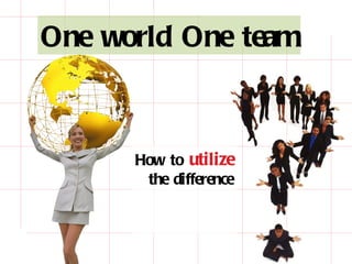 How to  utilize  the difference One world One team 