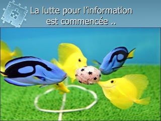 La lutte pour l’information
est commencée ..

 