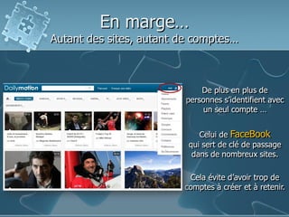 En marge…

Autant des sites, autant de comptes…

De plus en plus de
personnes s’identifient avec
un seul compte …
Celui de FaceBook
qui sert de clé de passage
dans de nombreux sites.
Cela évite d’avoir trop de
comptes à créer et à retenir.

 