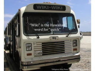 “ Obligatory Wiki Photo” CC by cogdogblog on Flickr  “ Wiki” is the Hawaiian word for “quick” 