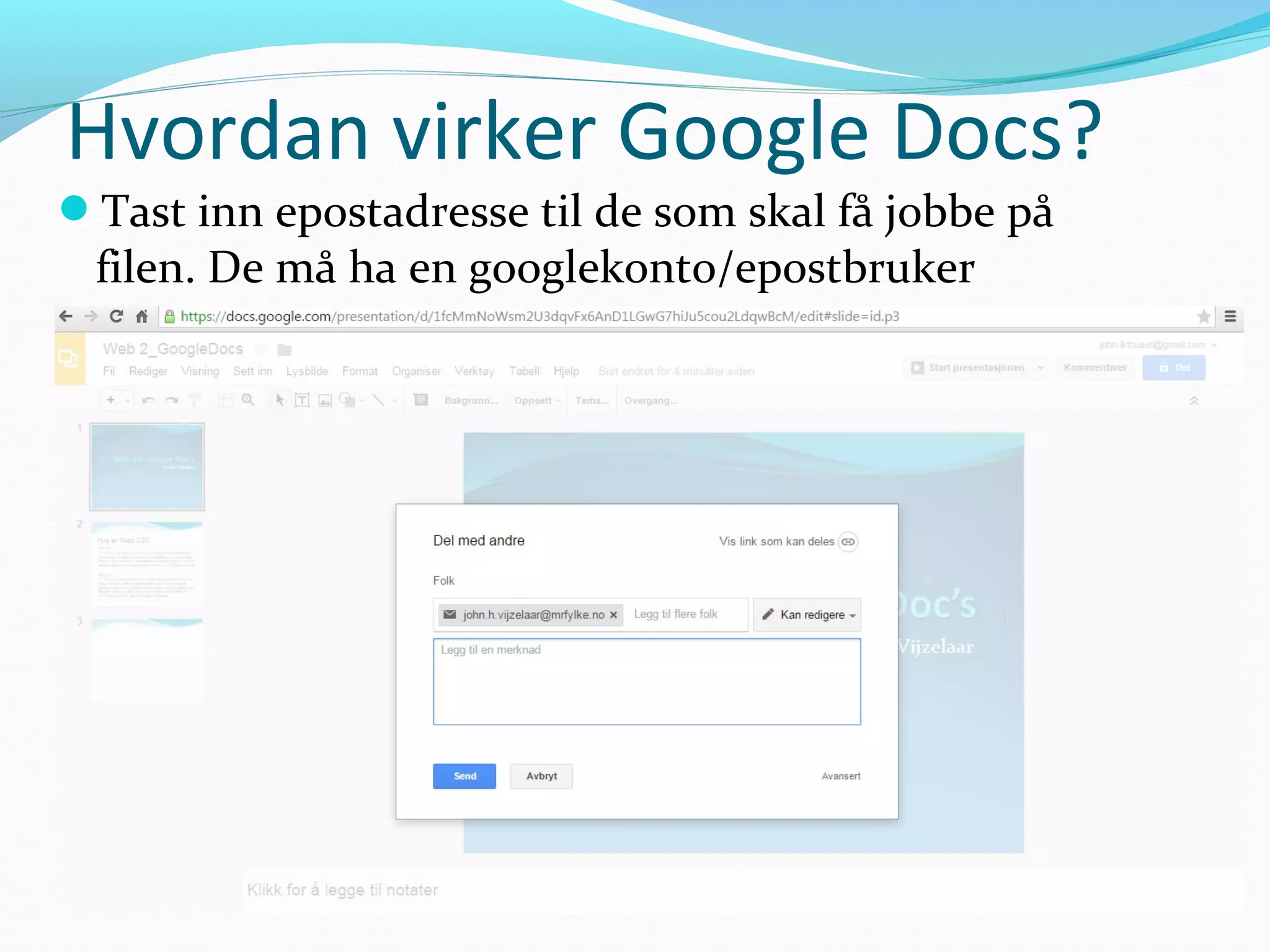 Hvordan virker Google Docs?
Tast inn epostadresse til de som skal få jobbe på
filen. De må ha en googlekonto/epostbruker
 