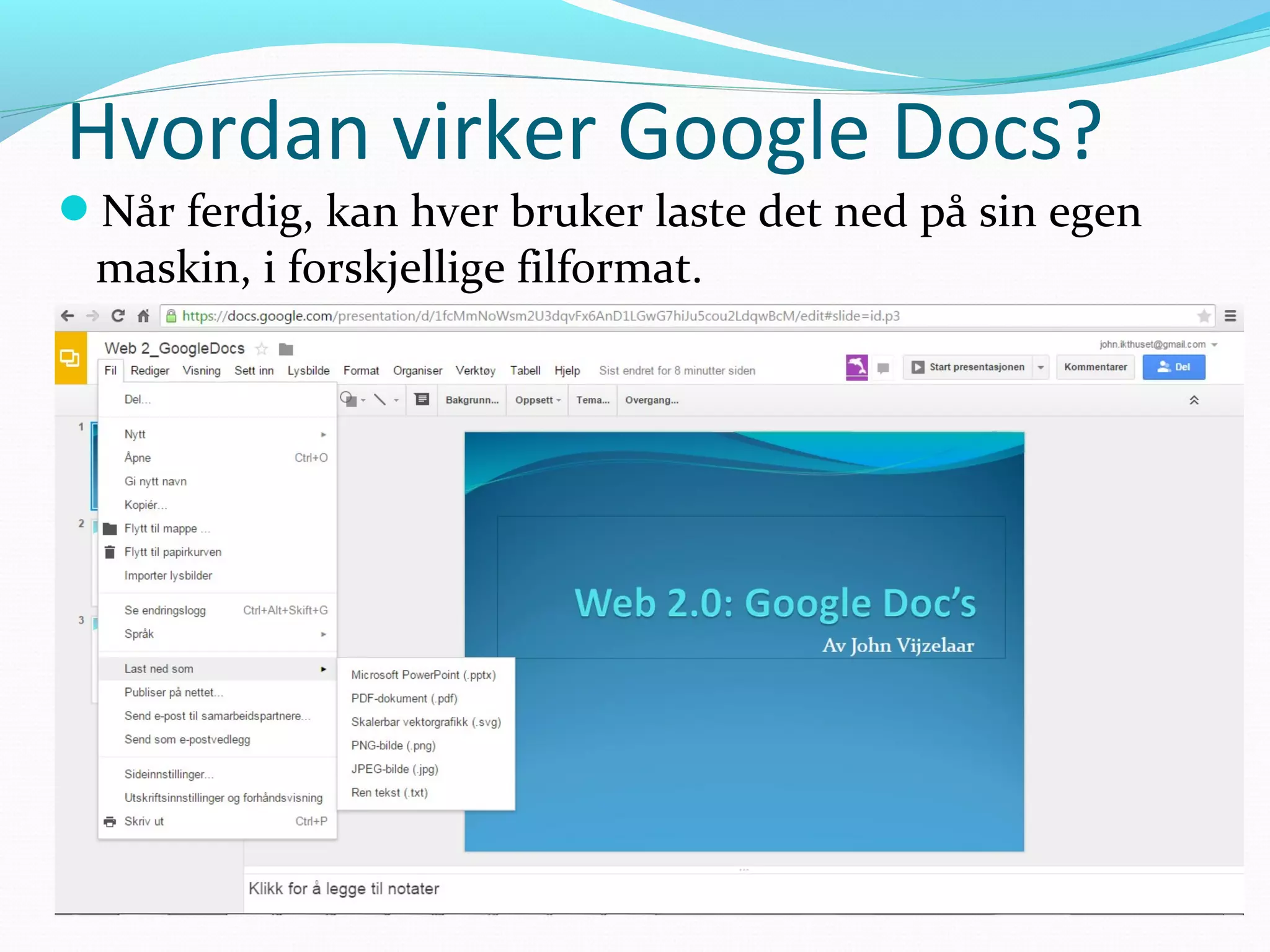 Hvordan virker Google Docs?
Når ferdig, kan hver bruker laste det ned på sin egen
maskin, i forskjellige filformat.
 