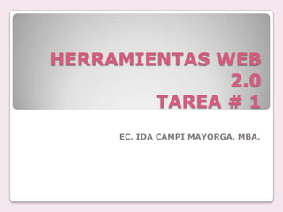 HERRAMIENTAS WEB
              2.0
        TAREA # 1
     EC. IDA CAMPI MAYORGA, MBA.
 