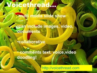 Voicethread… multi media slide show can include images, video, documents collaborative comments text, voice,video doodling! http:// voicethread .com 
