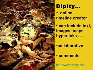 Dipity…  online  timeline creator can include text, images, maps, hyperlinks … collaborative  comments http://www. dipity .com 