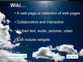 Wiki…  A web page or collection of web pages Collaborative and interactive Embed text, audio, pictures, video Can include widgets wikispaces .com My  Wiki 