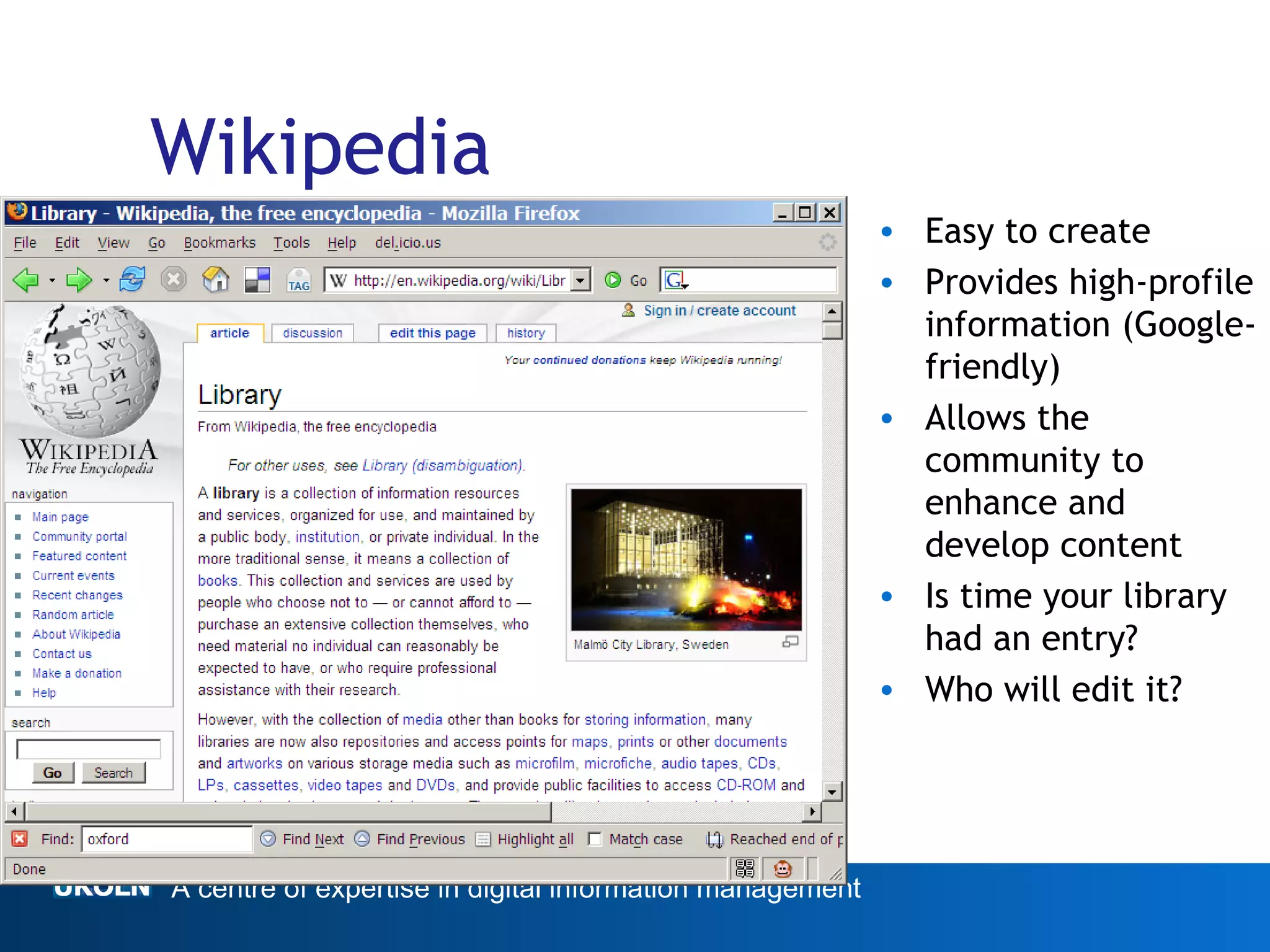 Wikipedia Easy to create Provides high-profile information (Google-friendly) Allows the community to enhance and develop content Is time your library had an entry? Who will edit it? 