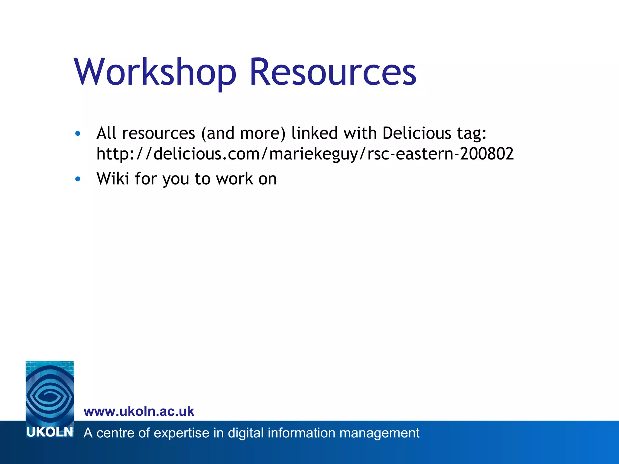 Workshop Resources All resources (and more) linked with Delicious tag: http://delicious.com/mariekeguy/rsc-eastern-200802 Wiki for you to work on 