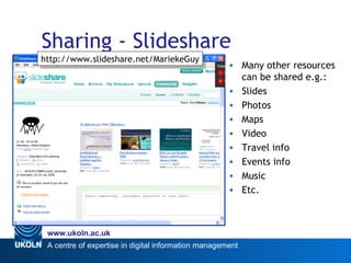 Sharing - Slideshare http://www.slideshare.net/MariekeGuy Many other resources can be shared e.g.: Slides Photos Maps Video Travel info Events info Music  Etc. 