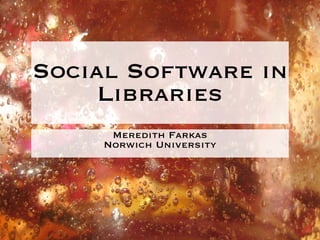 Social Software in
     Libraries
      Meredith Farkas
     Norwich University
 