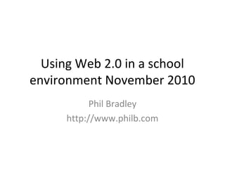 Using Web 2.0 in a school
environment November 2010
Phil Bradley
http://www.philb.com
 