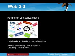Web 2.0 Faciliteren van conversaties Lode Broekman | Broekman Marketing Advies Internet Inspiratiedag | Pon Automotive Leusden | 13 maart 2009 