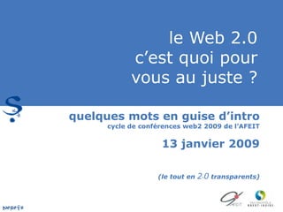 le Web 2.0 c’est quoi pour vous au juste ? quelques mots en guise d’intro  cycle de conférences web2 2009 de l’AFEIT 13 janvier 2009 (le tout en  2 . 0  transparents) 