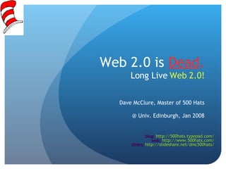 Web 2.0 is  Dead . Long Live  Web 2.0! Dave McClure, Master of 500 Hats @ Univ. Edinburgh, Jan 2008 blog:  http://500hats.typepad.com/ web:  http://www.500hats.com/ slides:  http://slideshare.net/dmc500hats/ 