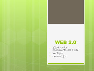 WEB 2.0
•   ¿Qué son las
    herramientas WEB 2.0?
•   Ventajas
•   desventajas
 