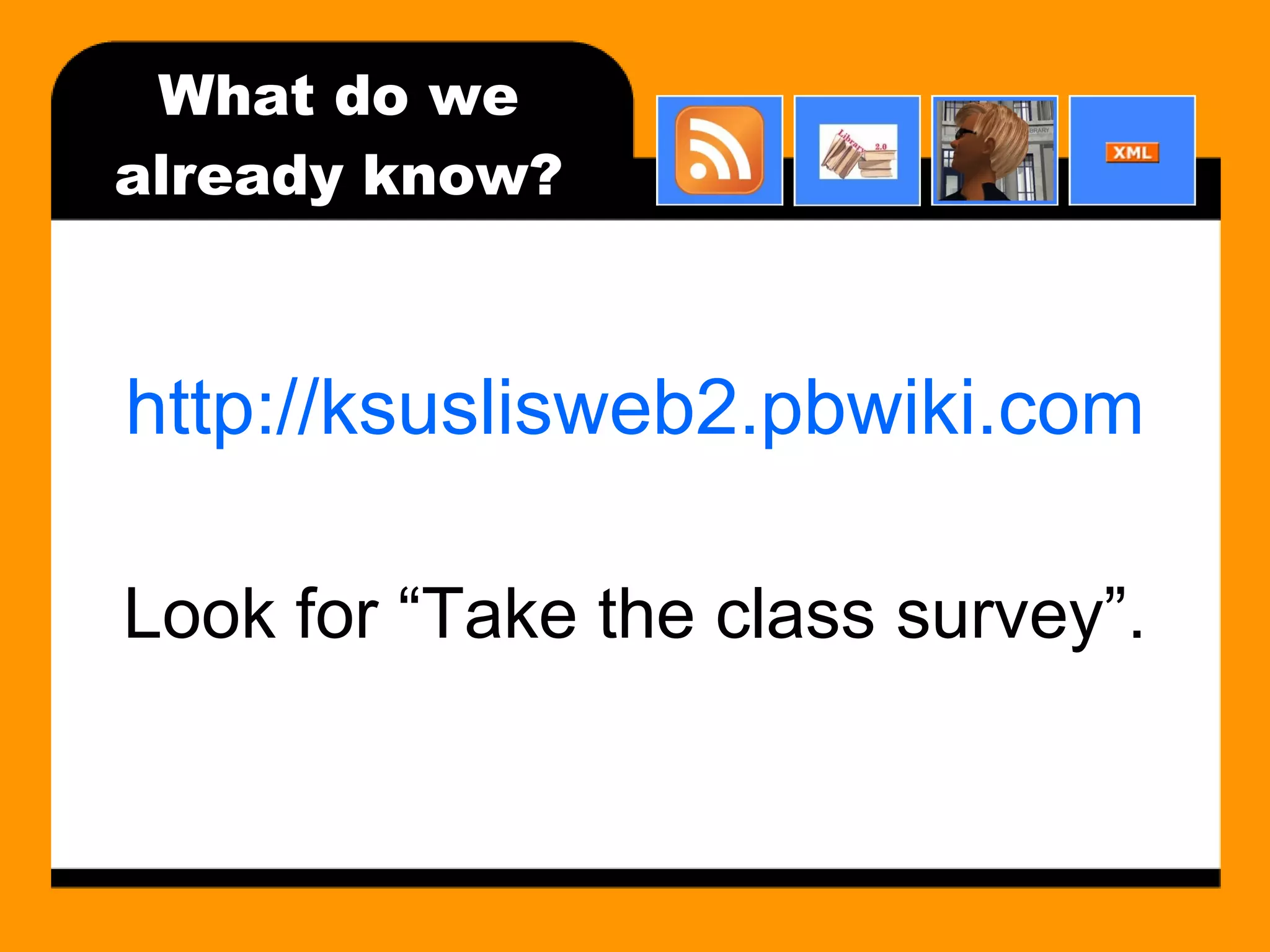 What do we already know? http://ksuslisweb2.pbwiki.com Look for “Take the class survey”. 