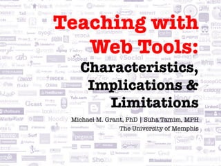 Teaching with!
   Web Tools: !
   Characteristics,
    Implications &
      Limitations
 Michael M. Grant, PhD | Suha Tamim, MPH
                The University of Memphis
 