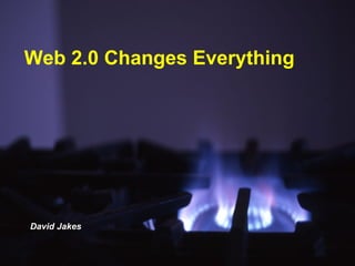 Web 2.0 Changes Everything David Jakes 