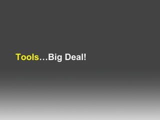 Tools …Big Deal!   