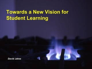 Towards a New Vision for Student Learning David Jakes 