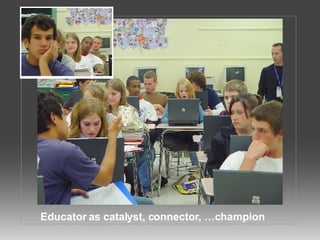 Educator as catalyst, connector, …champion 