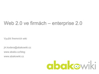 Web 2.0 ve firmách – enterprise 2.0

Využití firemních wiki


jiri.kodera@abakowiki.cz
www.abako.cz/blog
www.abakowiki.cz
 