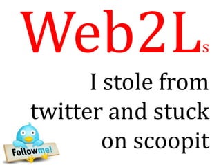 Web2L            s

      I stole from
twitter and stuck
        on scoopit
 