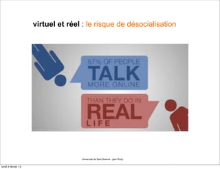 virtuel et réel : le risque de désocialisation




                                    Université de Saint Etienne - Jean Pouly

lundi 4 février 13
 