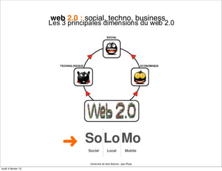 web 2.0 : social, techno, business




                        ➜
                                Université de Saint Etienne - Jean Pouly
lundi 4 février 13
 