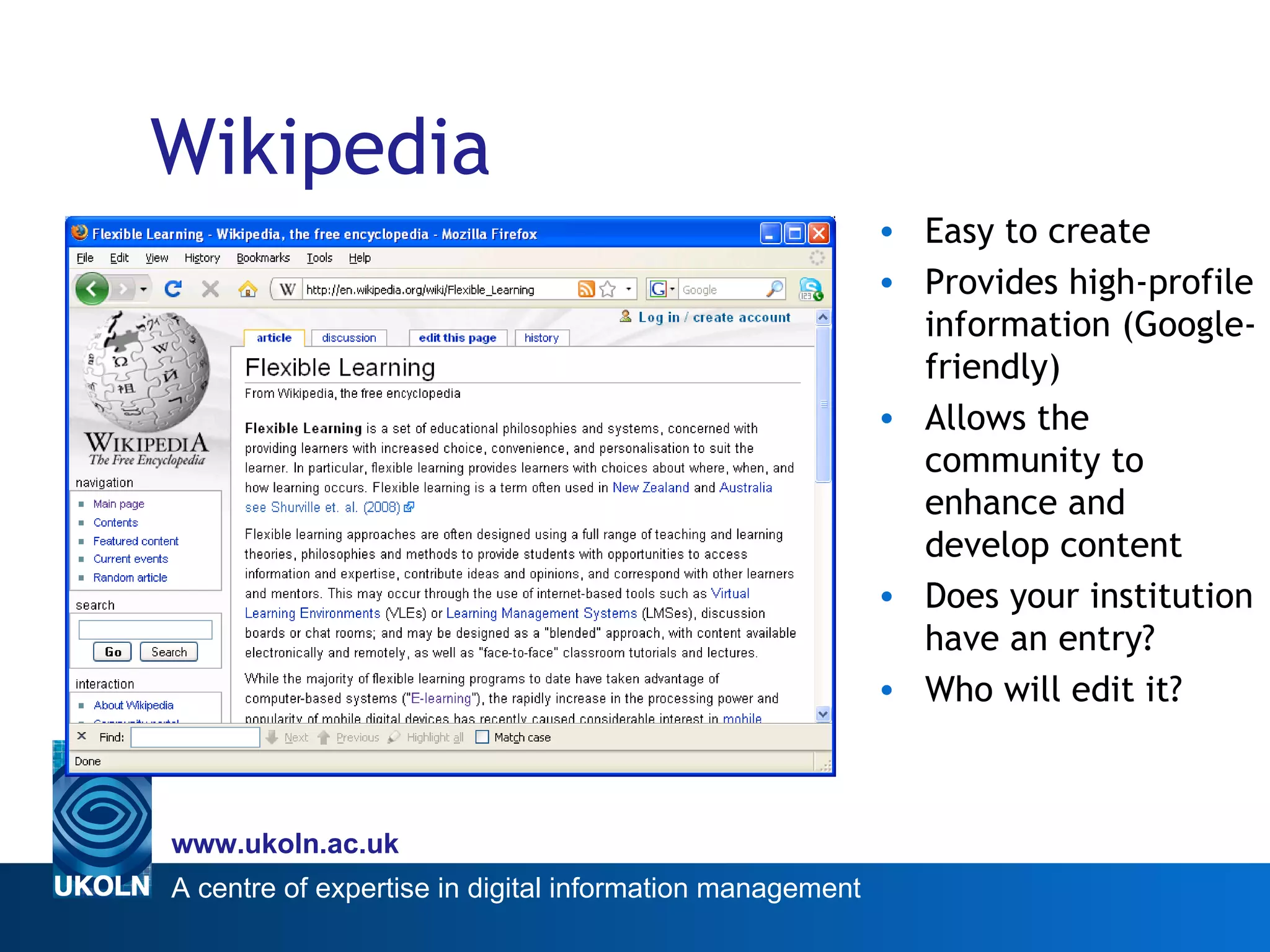 Wikipedia Easy to create Provides high-profile information (Google-friendly) Allows the community to enhance and develop content Does your institution have an entry? Who will edit it? 