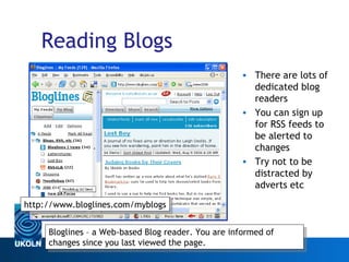 Reading Blogs <ul><li>There are lots of dedicated blog readers </li></ul><ul><li>You can sign up for RSS feeds to be alert...