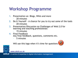 Workshop Programme <ul><li>Presentation on  Blogs, Wikis and more </li></ul><ul><ul><li>20 minutes </li></ul></ul><ul><li>...