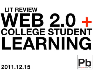 LIT REVIEW

WEB STUDENT
COLLEGE
        2.0 +
LEARNING
2011.12.15
 