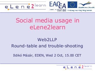 Social media usage in
eLene2learn
Web2LLP
Round-table and trouble-shooting
Ildikó Mázár, EDEN, Wed 2 Oct, 15.00 CET
 