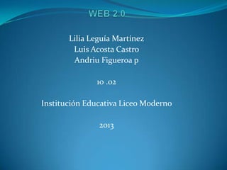 Lilia Leguía Martínez
        Luis Acosta Castro
        Andriu Figueroa p

              10 .02

Institución Educativa Liceo Moderno

               2013
 