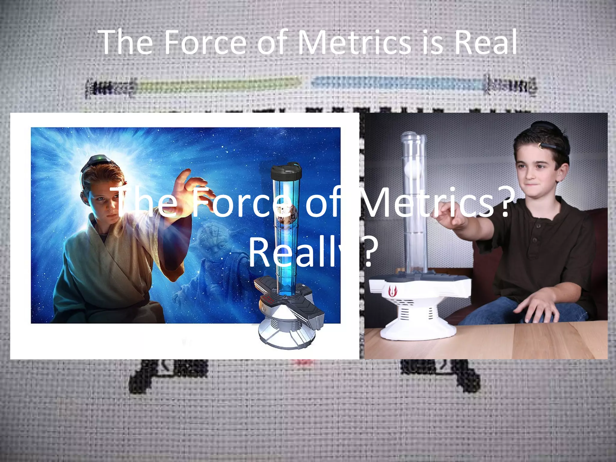 The Force of Metrics is Real The Force of Metrics? Really? 