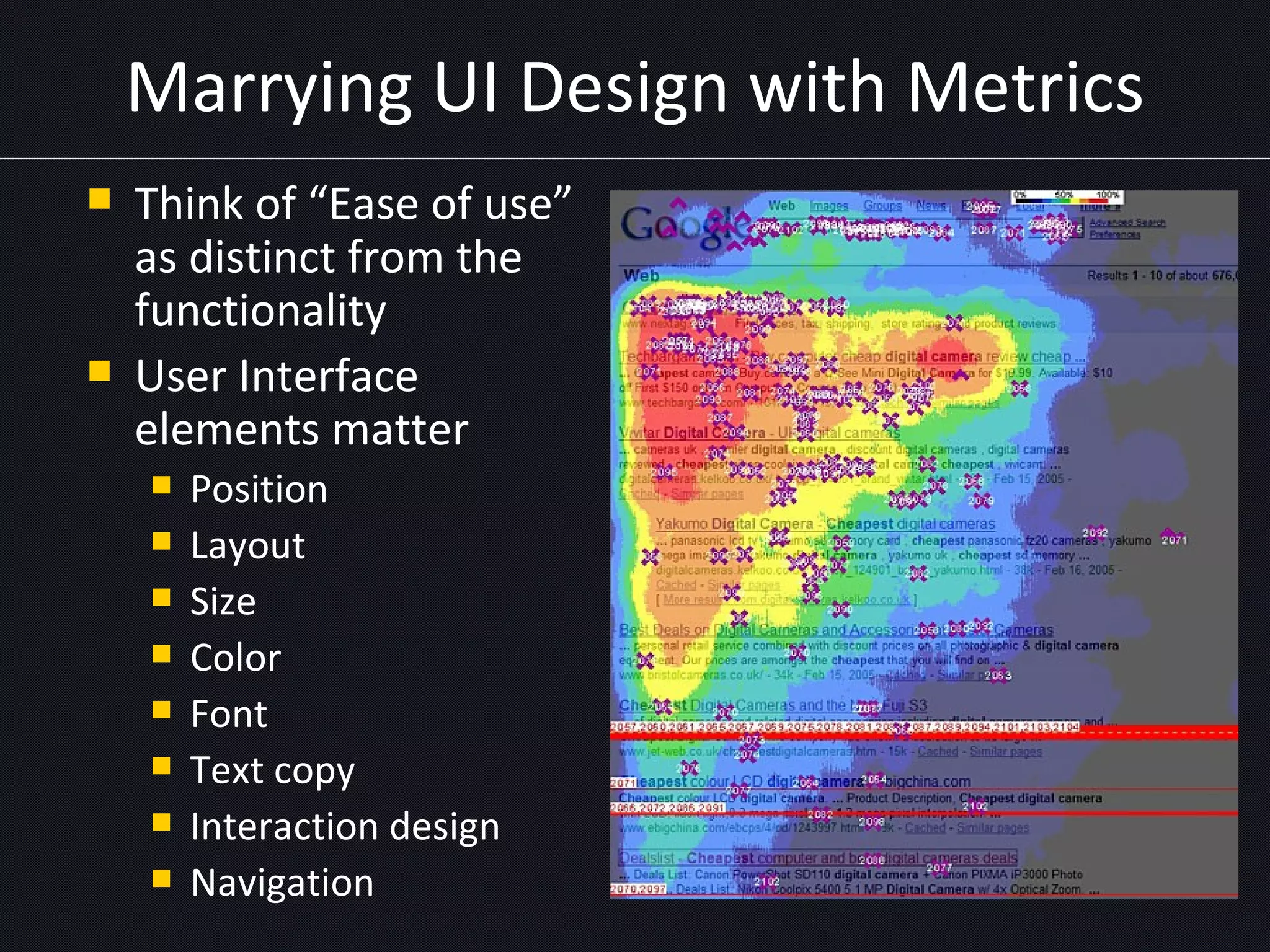 Marrying UI Design with Metrics Think of “Ease of use” as distinct from the functionality User Interface elements matter Position Layout Size Color Font Text copy Interaction design Navigation 