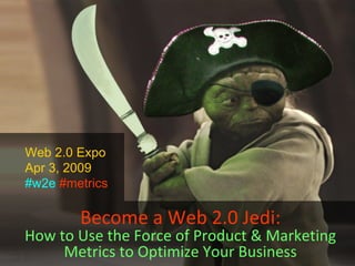 Become a Web 2.0 Jedi: How to Use the Force of Product & Marketing Metrics to Optimize Your Business Web 2.0 Expo Apr 3, 2009 #w2e   #metrics 